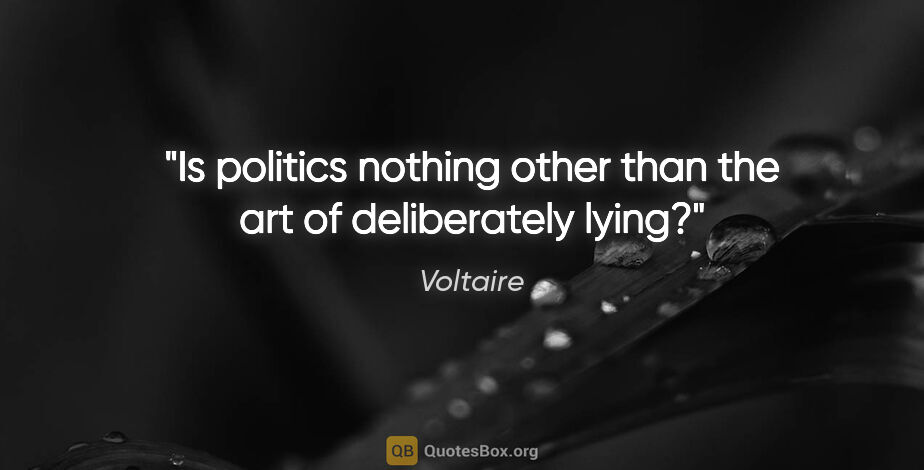 Voltaire quote: "Is politics nothing other than the art of deliberately lying?"