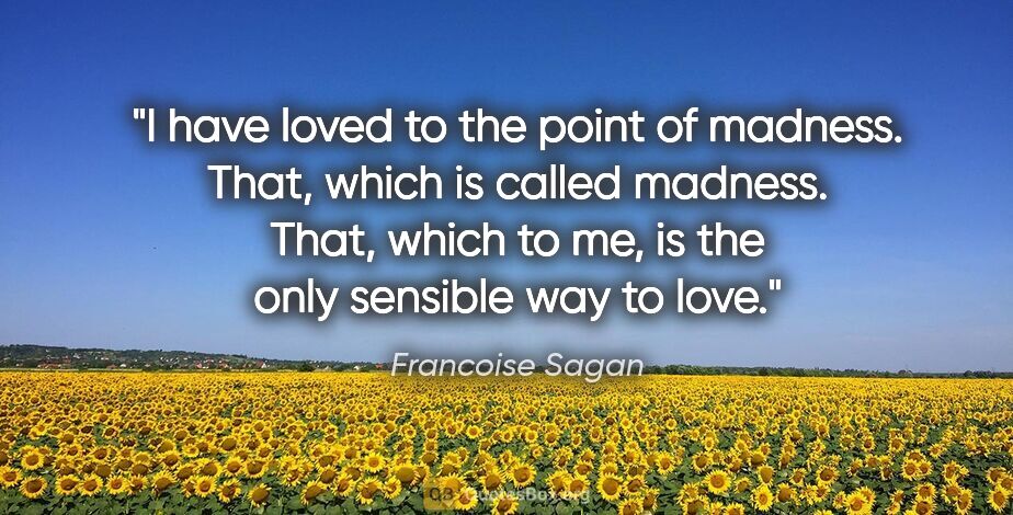 Francoise Sagan quote: "I have loved to the point of madness. That, which is called..."