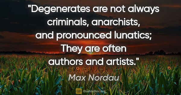 Max Nordau quote: "Degenerates are not always criminals, anarchists, and..."