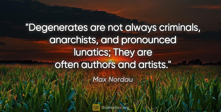 Max Nordau quote: "Degenerates are not always criminals, anarchists, and..."