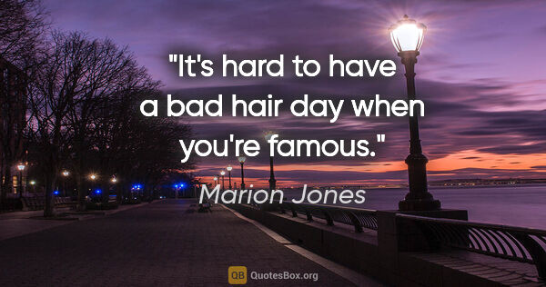 Marion Jones quote: "It's hard to have a bad hair day when you're famous."