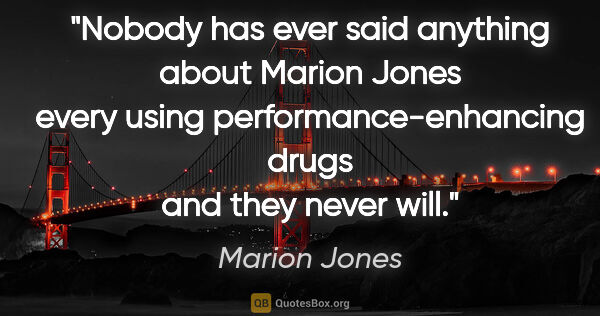 Marion Jones quote: "Nobody has ever said anything about Marion Jones every using..."