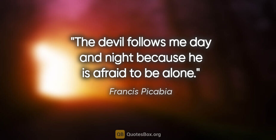 Francis Picabia quote: "The devil follows me day and night because he is afraid to be..."