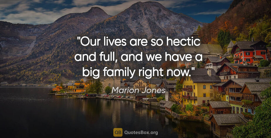 Marion Jones quote: "Our lives are so hectic and full, and we have a big family..."