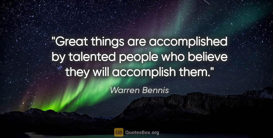 Warren Bennis quote: "Great things are accomplished by talented people who believe..."