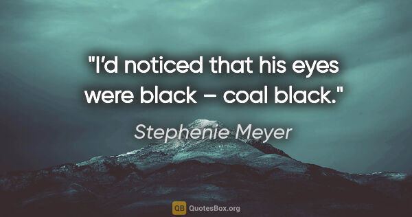 Stephenie Meyer quote: "I’d noticed that his eyes were black – coal black."
