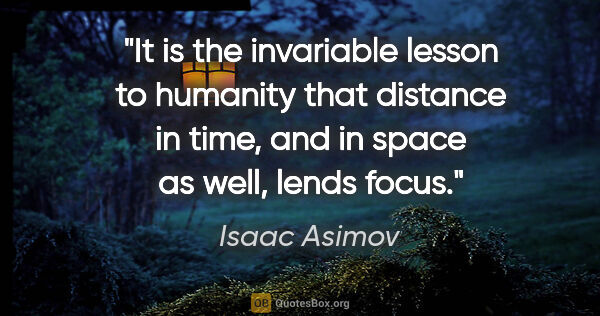 Isaac Asimov quote: "It is the invariable lesson to humanity that distance in time,..."