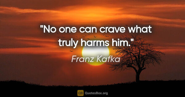 Franz Kafka quote: "No one can crave what truly harms him."