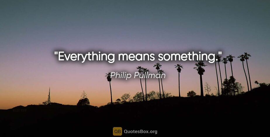 Philip Pullman quote: "Everything means something."