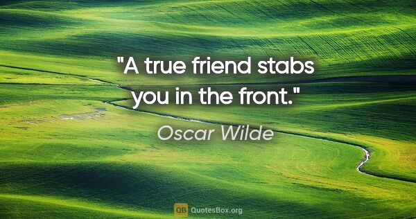Oscar Wilde quote: "A true friend stabs you in the front."