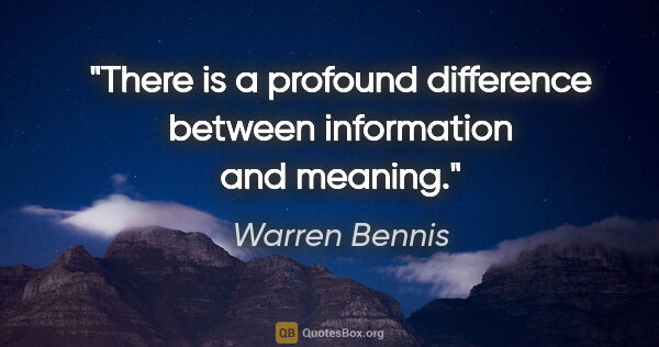 Warren Bennis quote: "There is a profound difference between information and meaning."