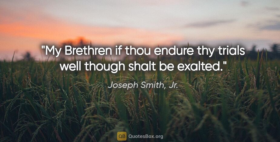 Joseph Smith, Jr. quote: "My Brethren if thou endure thy trials well though shalt be..."