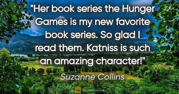 Suzanne Collins quote: "Her book series the Hunger Games is my new favorite book..."