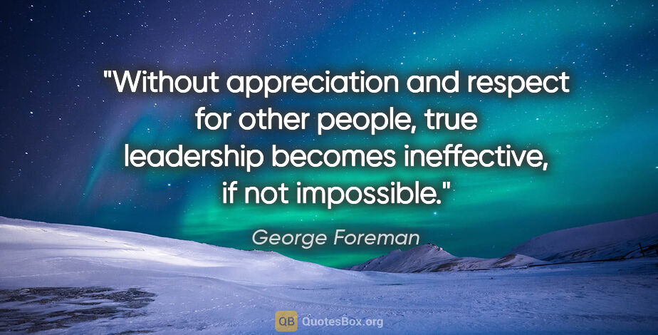 George Foreman quote: "Without appreciation and respect for other people, true..."