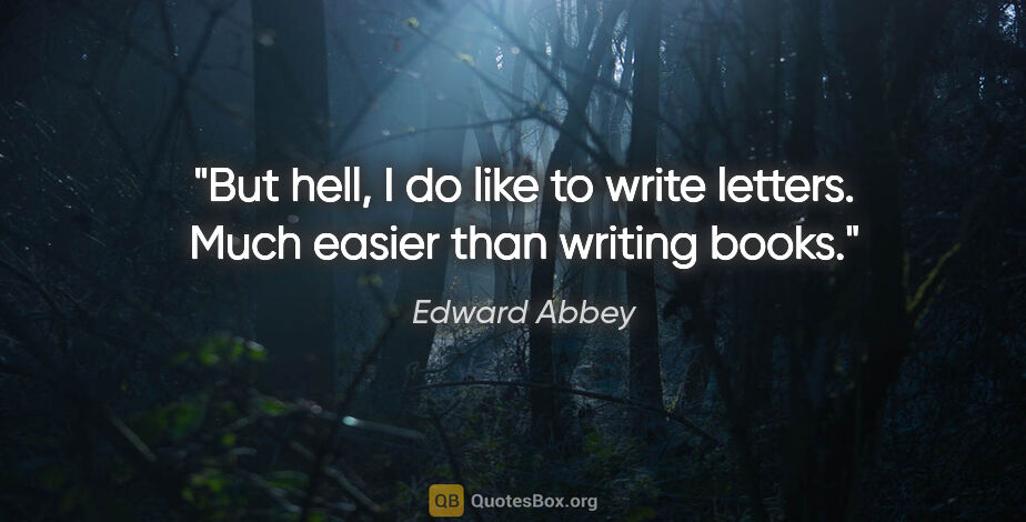 Edward Abbey quote: "But hell, I do like to write letters. Much easier than writing..."