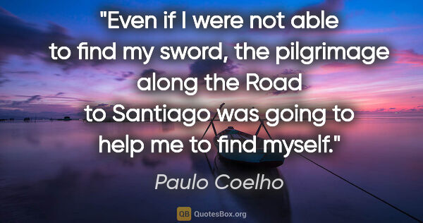 Paulo Coelho quote: "Even if I were not able to find my sword, the pilgrimage along..."