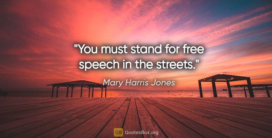 Mary Harris Jones quote: "You must stand for free speech in the streets."