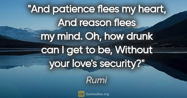 Rumi quote: "And patience flees my heart, And reason flees my mind. Oh, how..."