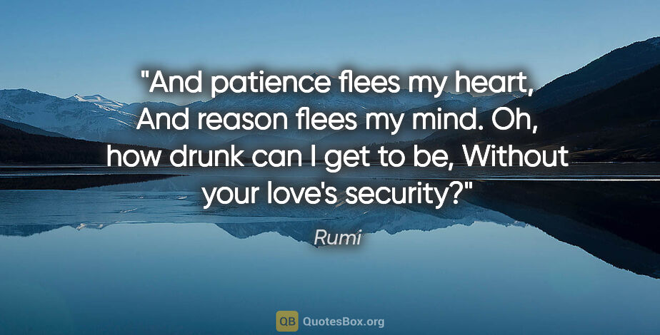 Rumi quote: "And patience flees my heart, And reason flees my mind. Oh, how..."
