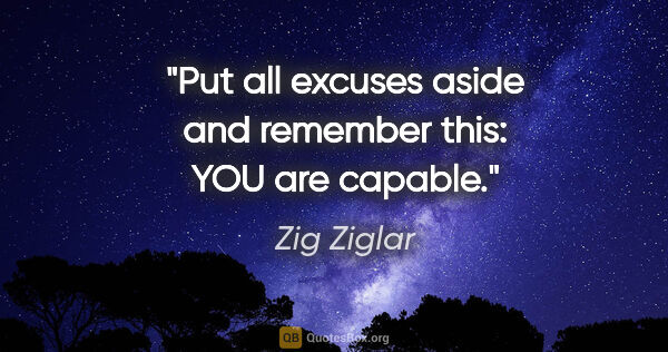 Zig Ziglar quote: "Put all excuses aside and remember this: YOU are capable."