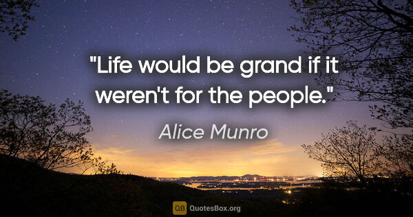 Alice Munro quote: "Life would be grand if it weren't for the people."