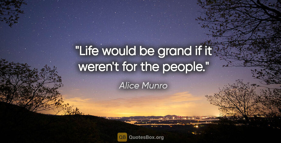 Alice Munro quote: "Life would be grand if it weren't for the people."