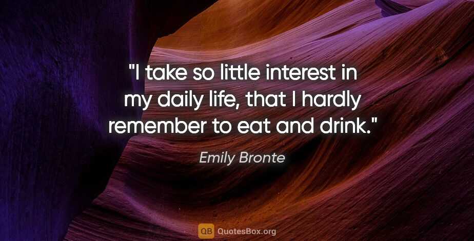 Emily Bronte quote: "I take so little interest in my daily life, that I hardly..."