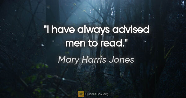 Mary Harris Jones quote: "I have always advised men to read."
