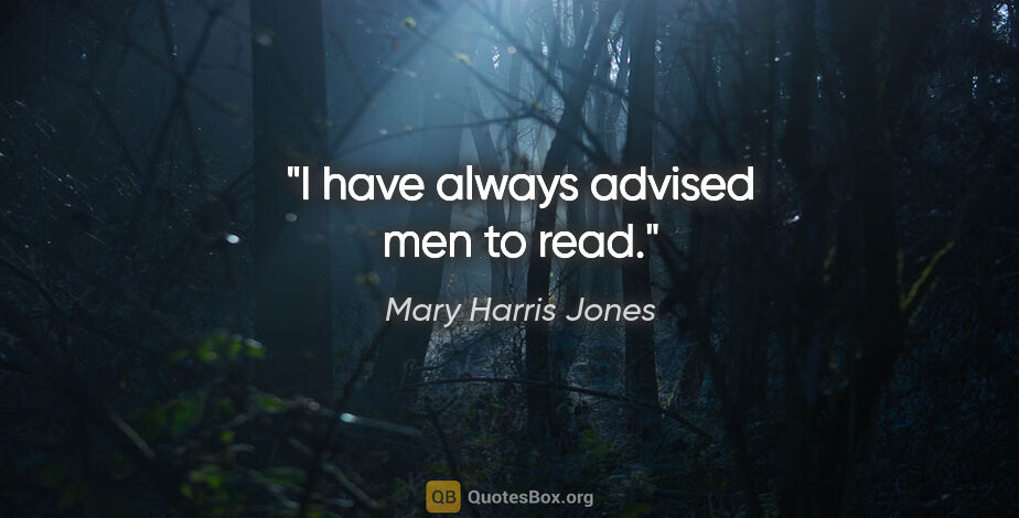 Mary Harris Jones quote: "I have always advised men to read."