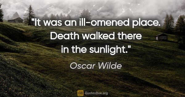 Oscar Wilde quote: "It was an ill-omened place. Death walked there in the sunlight."