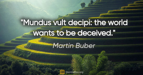 Martin Buber quote: "Mundus vult decipi: the world wants to be deceived."