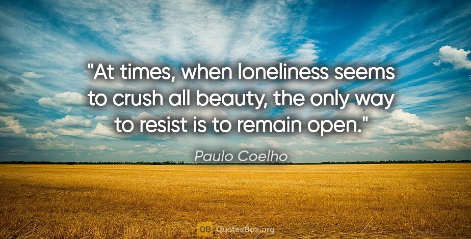 Paulo Coelho quote: "At times, when loneliness seems to crush all beauty, the only..."
