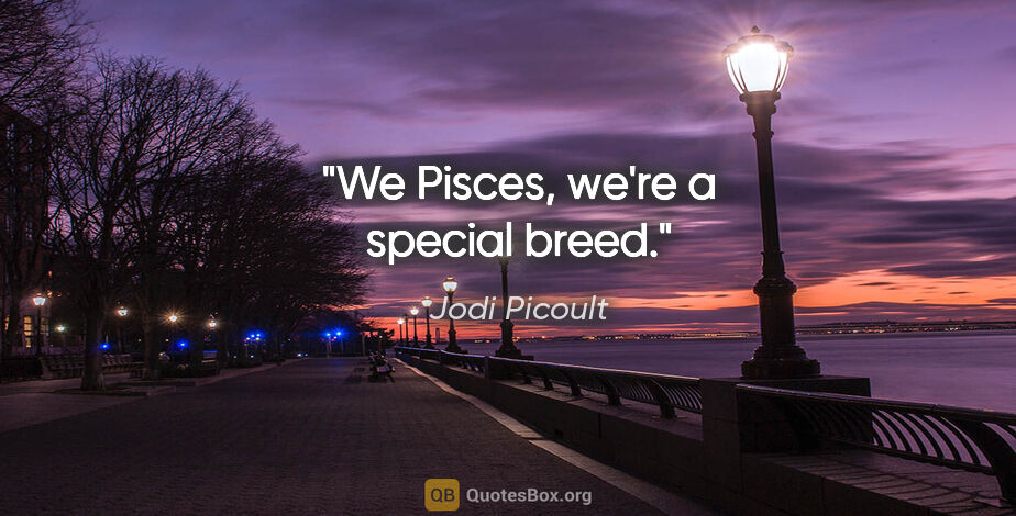 Jodi Picoult quote: "We Pisces, we're a special breed."