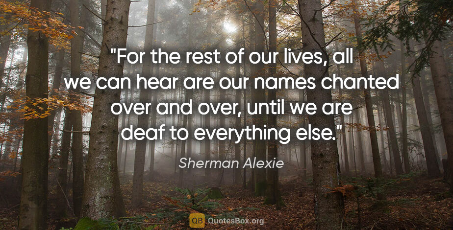 Sherman Alexie quote: "For the rest of our lives, all we can hear are our names..."