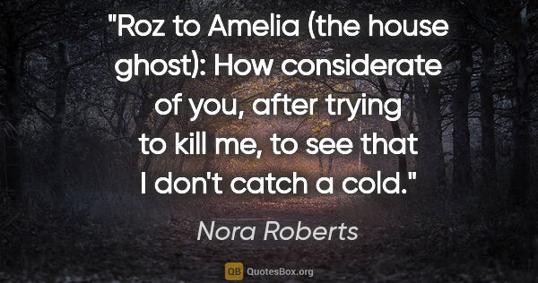 Nora Roberts quote: "Roz to Amelia (the house ghost): How considerate of you, after..."