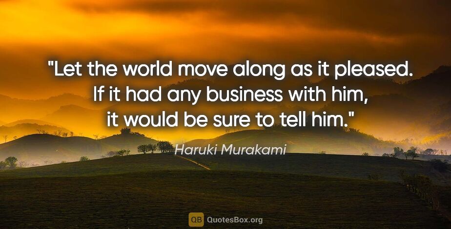 Haruki Murakami quote: "Let the world move along as it pleased. If it had any business..."