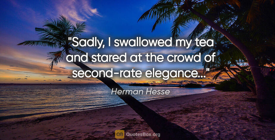 Herman Hesse quote: "Sadly, I swallowed my tea and stared at the crowd of..."