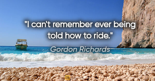 Gordon Richards quote: "I can't remember ever being told how to ride."