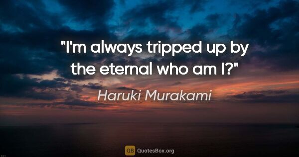 Haruki Murakami quote: "I'm always tripped up by the eternal who am I?"