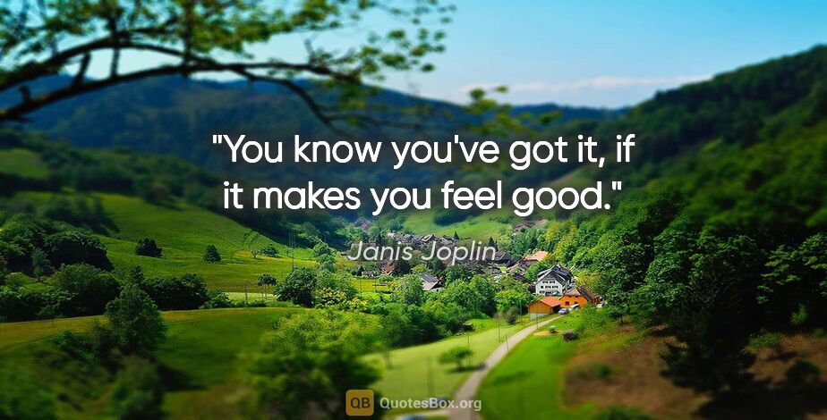 Janis Joplin quote: "You know you've got it, if it makes you feel good."