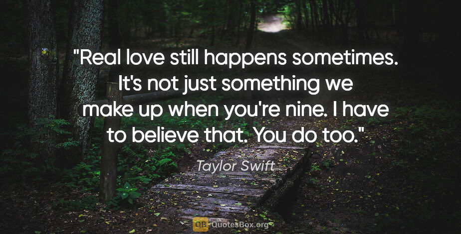 Taylor Swift quote: "Real love still happens sometimes. It's not just something we..."