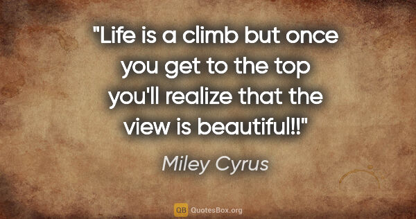 Miley Cyrus quote: "Life is a climb but once you get to the top you'll realize..."