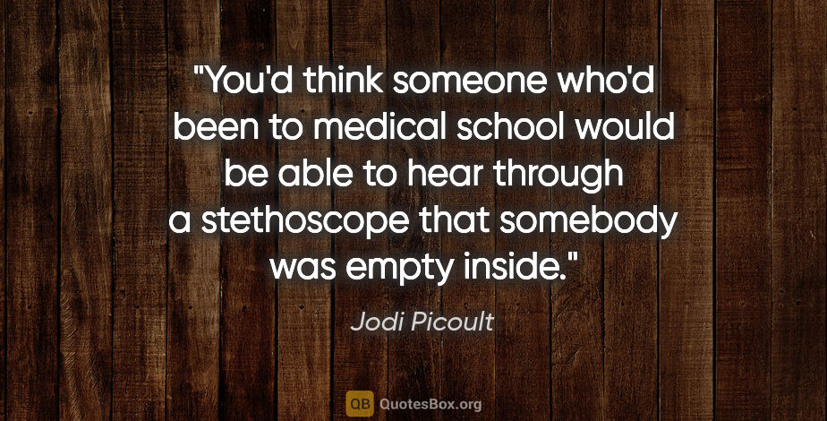 Jodi Picoult quote: "You'd think someone who'd been to medical school would be able..."