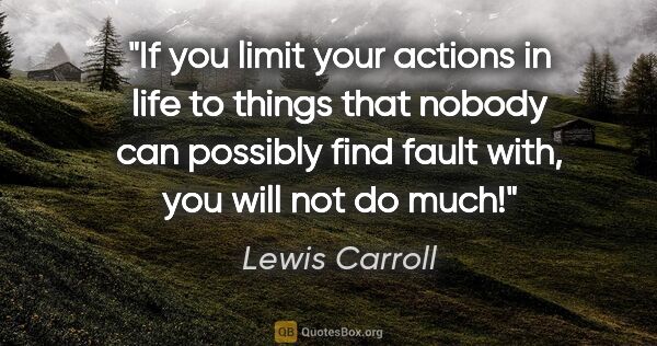 Lewis Carroll quote: "If you limit your actions in life to things that nobody can..."