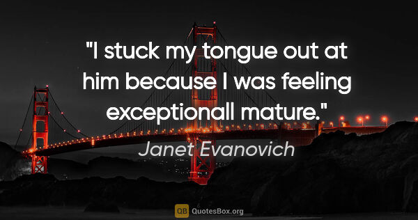 Janet Evanovich quote: "I stuck my tongue out at him because I was feeling..."
