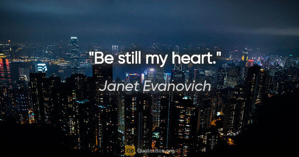 Janet Evanovich quote: "Be still my heart."