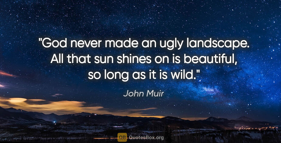 John Muir quote: "God never made an ugly landscape. All that sun shines on is..."