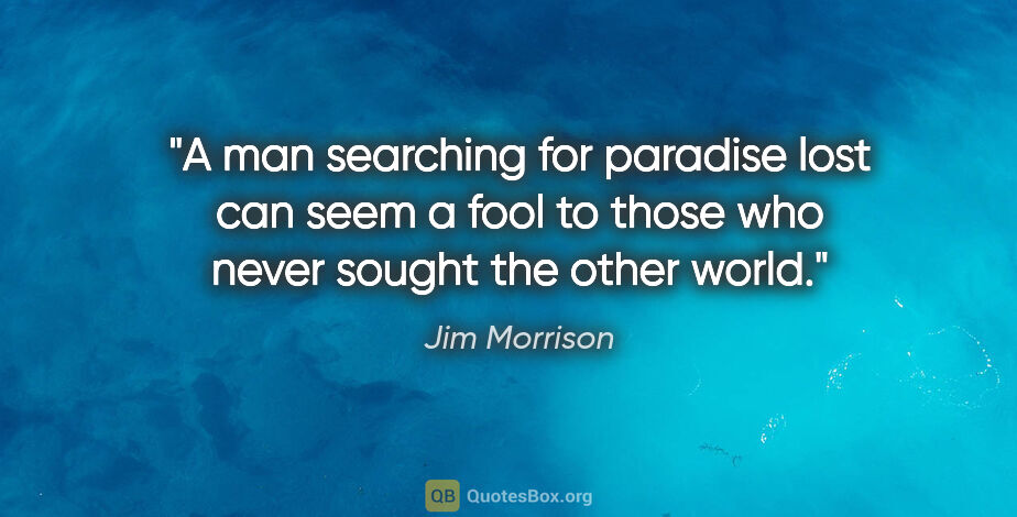 Jim Morrison quote: "A man searching for paradise lost can seem a fool to those who..."
