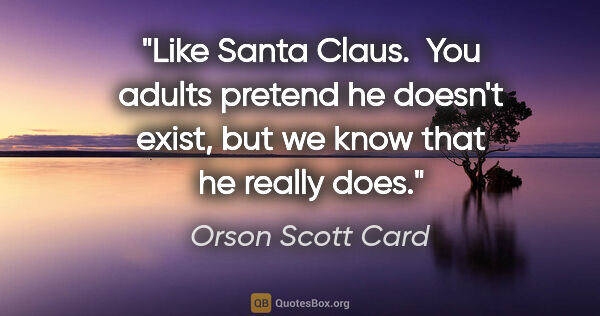 Orson Scott Card quote: "Like Santa Claus.  You adults pretend he doesn't exist, but we..."