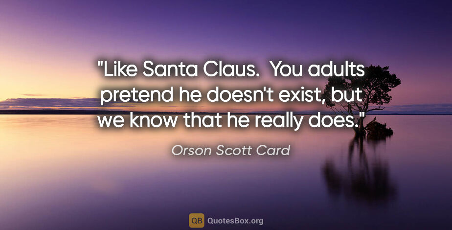 Orson Scott Card quote: "Like Santa Claus.  You adults pretend he doesn't exist, but we..."